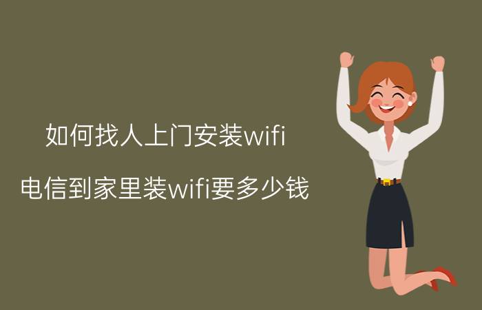 如何找人上门安装wifi 电信到家里装wifi要多少钱？